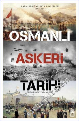 Osmanlı Askeri Tarihi: Kara, Deniz ve Hava Kuvvetler 1792 - 1918