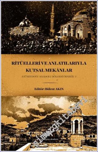 Ritüelleri ve Anlatılarıyla Kutsal Mekanlar : Güneydoğu Anadolu Bölges