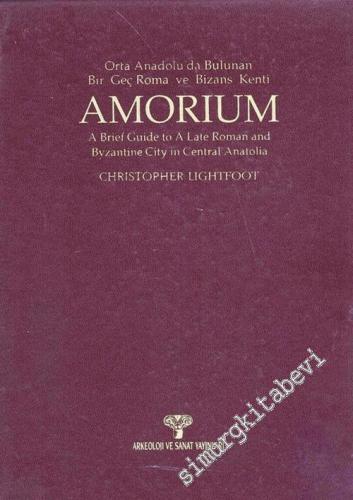 Amorium: Orta Anadolu'da Bulunan Bir Geç Roma ve Bizans Kenti = A Brie