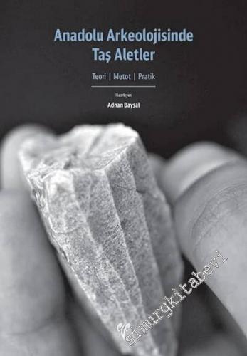 Anadolu Arkeolojisinde Taş Aletler: Teori, Metot, Pratik
