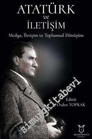 Atatürk ve İletişim : Medya İletişim Ve Toplumsal Dönüşüm