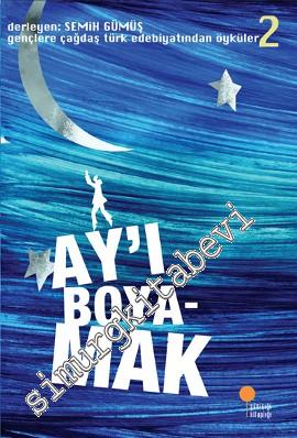 Ay'ı Boyamak: Gençlere Çağdaş Türk Edebiyatından Öyküler 2
