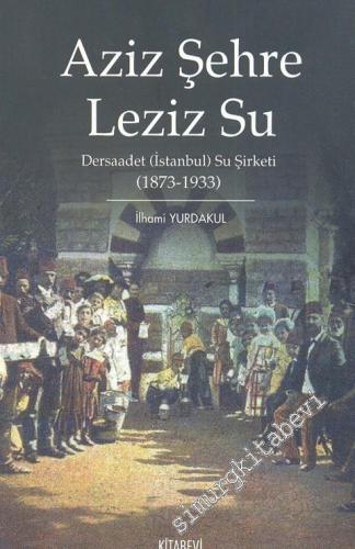 Aziz Şehre Leziz Su: Dersaadet ( İstanbul ) Su Şirketi ( 1873 - 1933 )