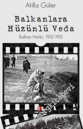 Balkanlara Hüzünlü Veda: Balkan Harbi 1912 - 1913
