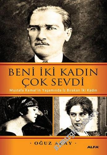 Beni İki Kadın Çok Sevdi : Mustafa Kemal'in yaşamında iz bırakan iki k