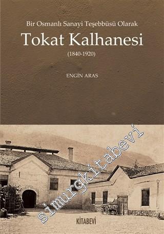 Bir Osmanlı Sanayi Teşebbüsü Olarak Tokat Kalhanesi 1840 - 1920
