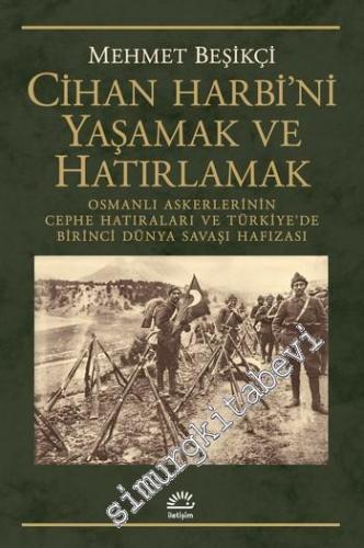 Cihan Harbi'ni Yaşamak ve Hatırlamak : Osmanlı Askerlerinin Cephe Hatı