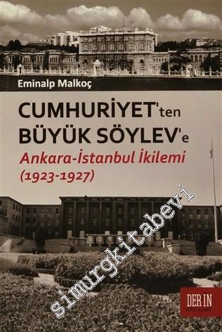 Cumhuriyet'ten Büyük Söylev'e: Ankara - İstanbul İkilemi 1923 - 1927