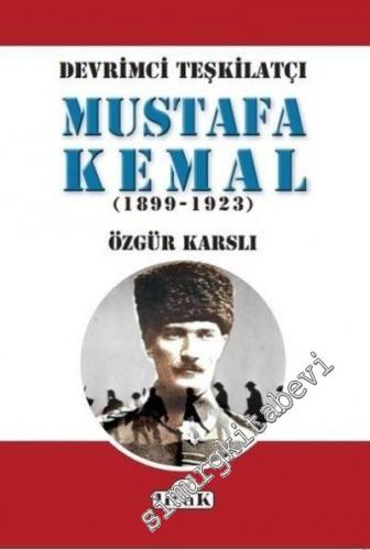 Devrimci Teşkilatçı Mustafa Kemal 1899 - 1923