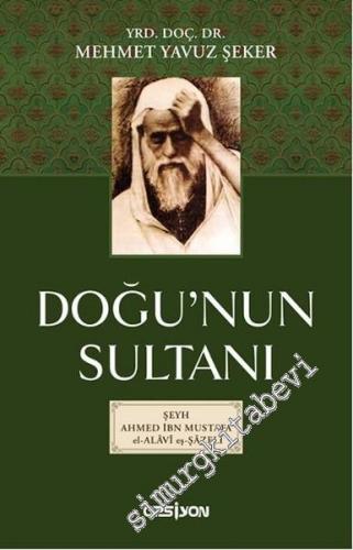 Doğu'nun Sultanı: Şeyh Ahmet İbn Mustafa El-Alavi Eş-Şazeli