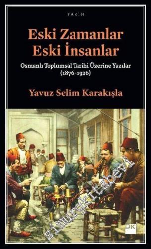 Eski Zamanlar Eski İnsanlar: Osmanlı Toplumsal Tarihi Üzerine Yazılar 