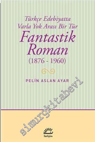 Fantastik Roman 1876 - 1960: Türkçe Edebiyatta Varla Yok Arası Bir Tür