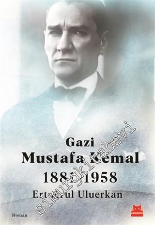 Gazi Mustafa Kemal 1881 - 1958