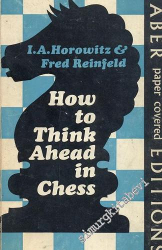 How To Think Ahead in Chess The Methods And Techniques Of Planin Your 