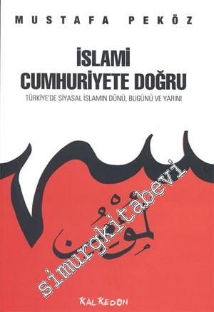 İslami Cumhuriyete Doğru: Türkiye'de Siyasal İslamın Dünü, Bugünü ve Y
