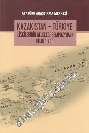 Kazakistan-Türkiye İlişkilerinin Geleceği Sempozyumu Bildirileri