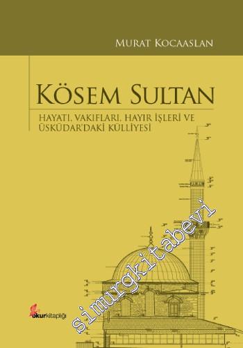 Kösem Sultan: Hayatı, Vakıfları, Hayır İşleri ve Üsküdar'daki Külliyes
