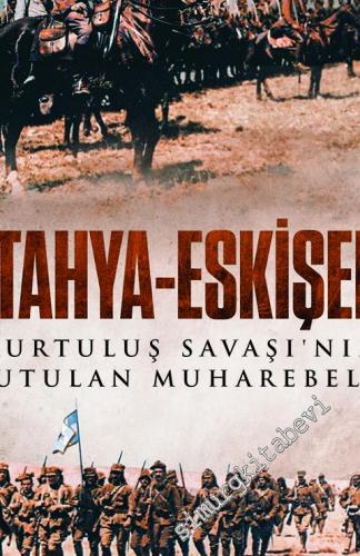 Kütahya - Eskişehir : Kurtuluş Savaşı'nın Unutulan Muharebeleri