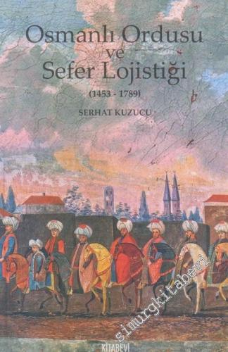 Osmanlı Ordusu ve Sefer Lojistiği 1453 - 1789