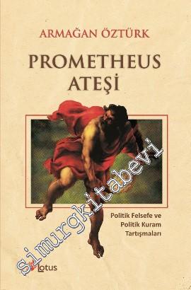 Prometheus Ateşi: Politik Felsefe ve Politik Kuram Tartışmaları
