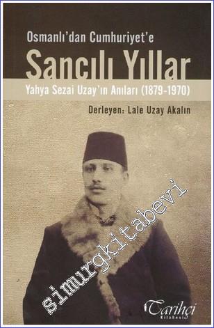 Sancılı Yıllar: Osmanlı'dan Cumhuriyete: Yahya Sezai Uzay'ın Anıları: 