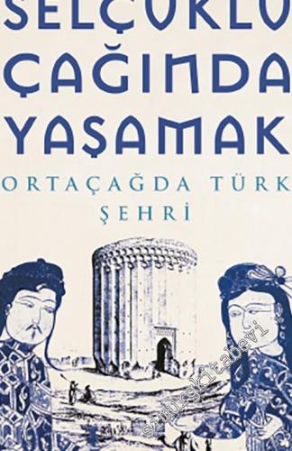 Selçuklu Çağında Yaşamak - Ortaçağda Türk Şehri