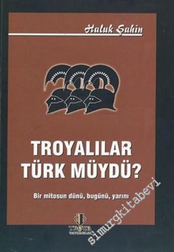 Troyalılar Türk müydü?: Bir Mitosun Dünü Bugünü Yarını
