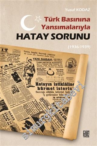 Türk Basınına Yansımalarıyla Hatay Sorunu (1936 - 1939)