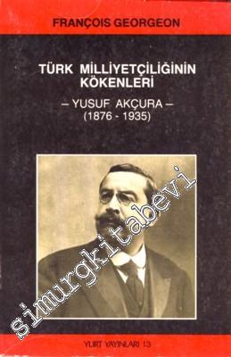 Türk Milliyetçiliğinin Kökenleri: Yusuf Akçura (1876 - 1935)