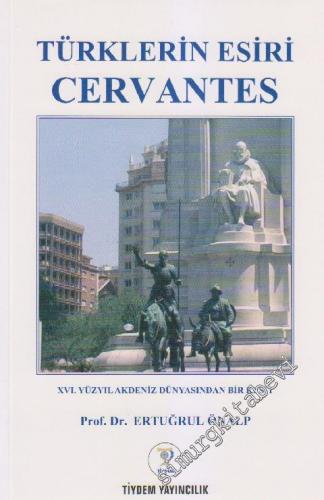 Türklerin Esiri Cervantes: 16. Yüzyıl Akdeniz Dünyasından Bir Kesit