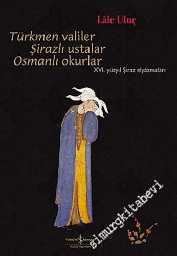 Türkmen Valiler Şirazlı Ustalar Osmanlı Okurlar: 16. Yüzyıl Şiraz El Y
