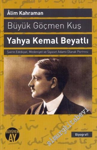 Yahya Kemal: Büyük Göçmen Kuş - Şairin Edebiyat, Medeniyet ve Siyaset 