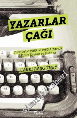 Yazarlar Çağı: Türkiye'de 1960 ile 1980 Arasında Edebi Üretim ve Polit